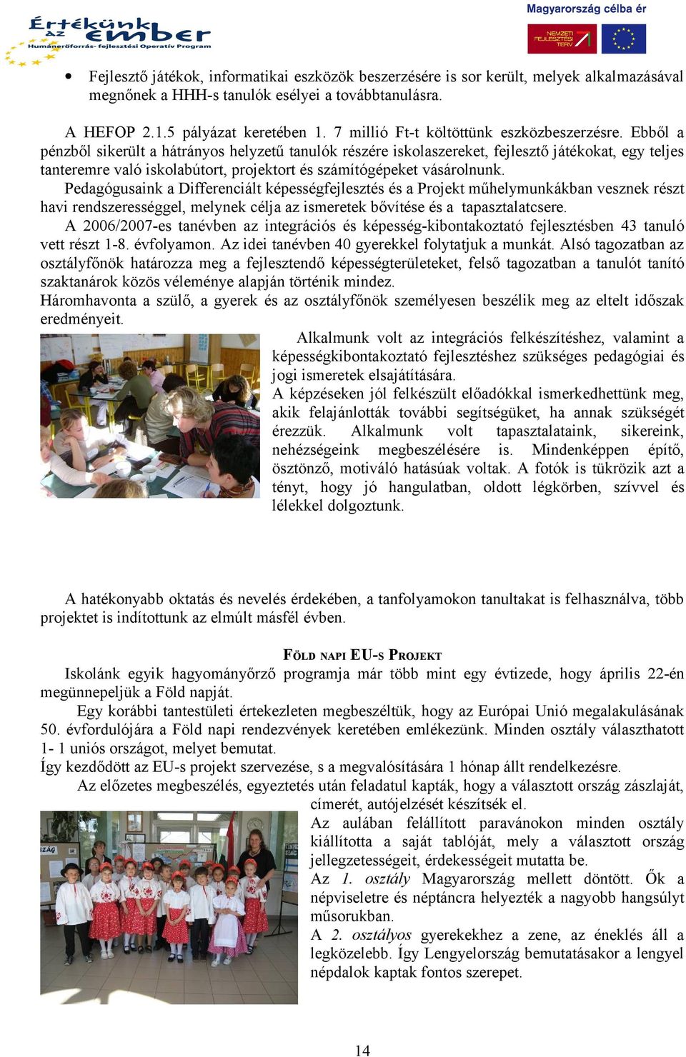 Ebből a pénzből sikerült a hátrányos helyzetű tanulók részére iskolaszereket, fejlesztő játékokat, egy teljes tanteremre való iskolabútort, projektort és számítógépeket vásárolnunk.