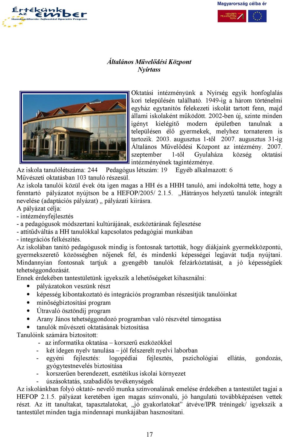 2002-ben új, szinte minden igényt kielégítő modern épületben tanulnak a településen élő gyermekek, melyhez tornaterem is tartozik. 2003. augusztus 1-től 2007.