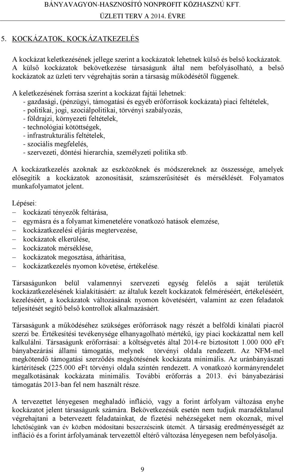 A keletkezésének forrása szerint a kockázat fajtái lehetnek: - gazdasági, (pénzügyi, támogatási és egyéb erőforrások kockázata) piaci feltételek, - politikai, jogi, szociálpolitikai, törvényi