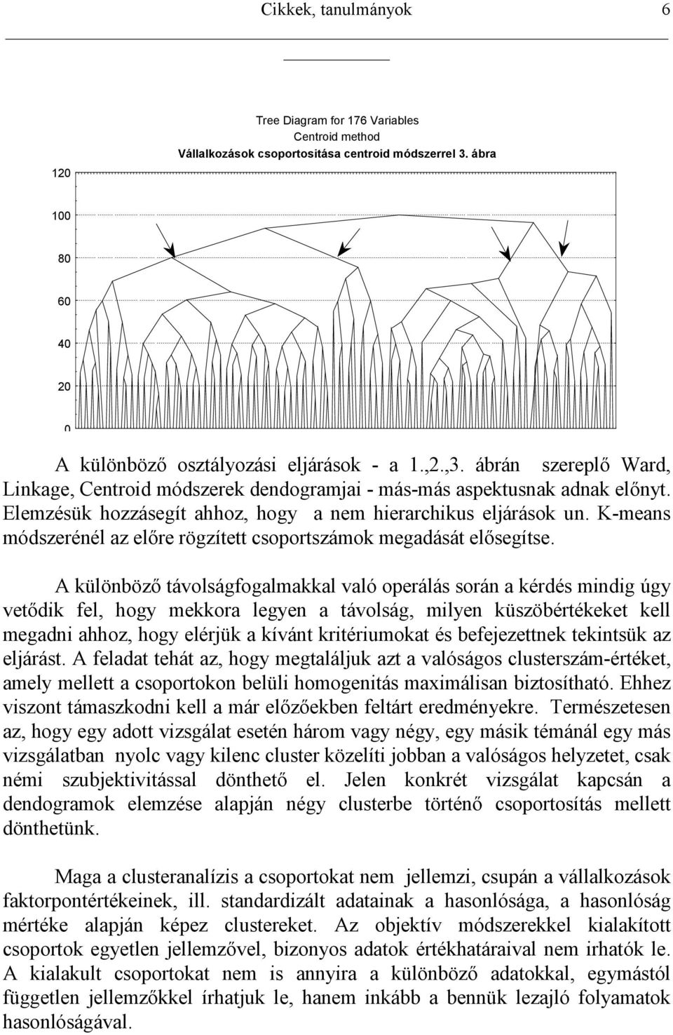 K-means módszerénél az elre rögzített csoportszámok megadását elsegítse.