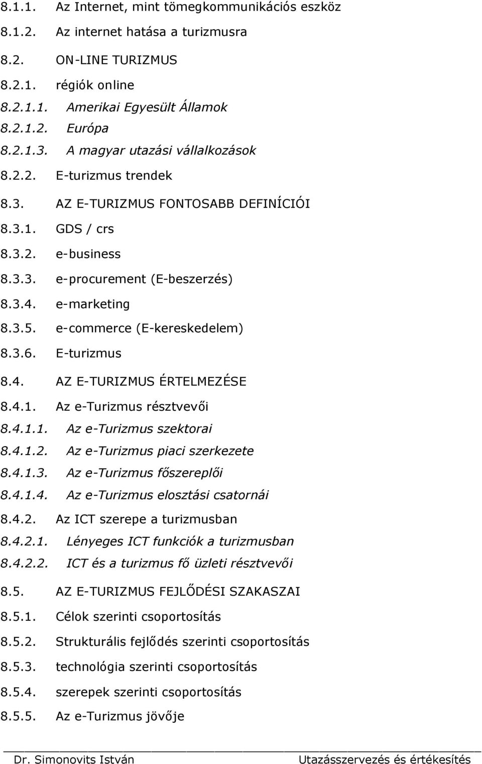 e-commerce (E-kereskedelem) 8.3.6. E-turizmus 8.4. AZ E-TURIZMUS ÉRTELMEZÉSE 8.4.1. Az e-turizmus résztvevői 8.4.1.1. Az e-turizmus szektorai 8.4.1.2. Az e-turizmus piaci szerkezete 8.4.1.3. Az e-turizmus főszereplői 8.