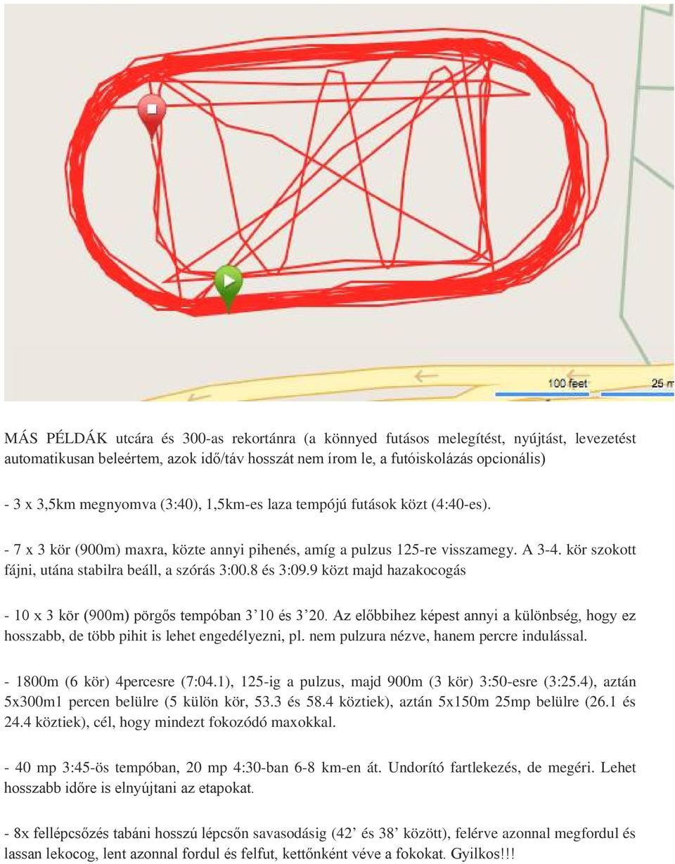 8 és 3:09.9 közt majd hazakocogás - 10 x 3 kör (900m) pörgős tempóban 3 10 és 3 20. Az előbbihez képest annyi a különbség, hogy ez hosszabb, de több pihit is lehet engedélyezni, pl.