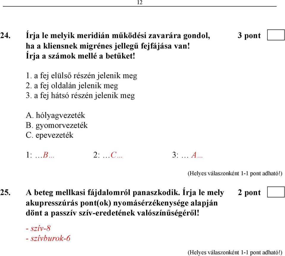 a fej hátsó részén jelenik meg A. hólyagvezeték B. gyomorvezeték C. epevezeték 1: B 2: C 3: A 25.