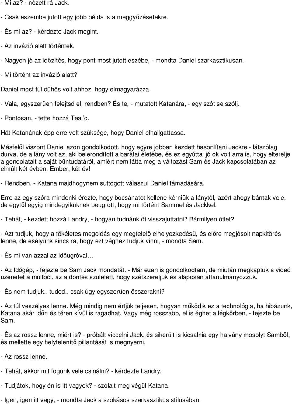 - Vala, egyszerűen felejtsd el, rendben? És te, - mutatott Katanára, - egy szót se szólj. - Pontosan, - tette hozzá Teal c. Hát Katanának épp erre volt szüksége, hogy Daniel elhallgattassa.