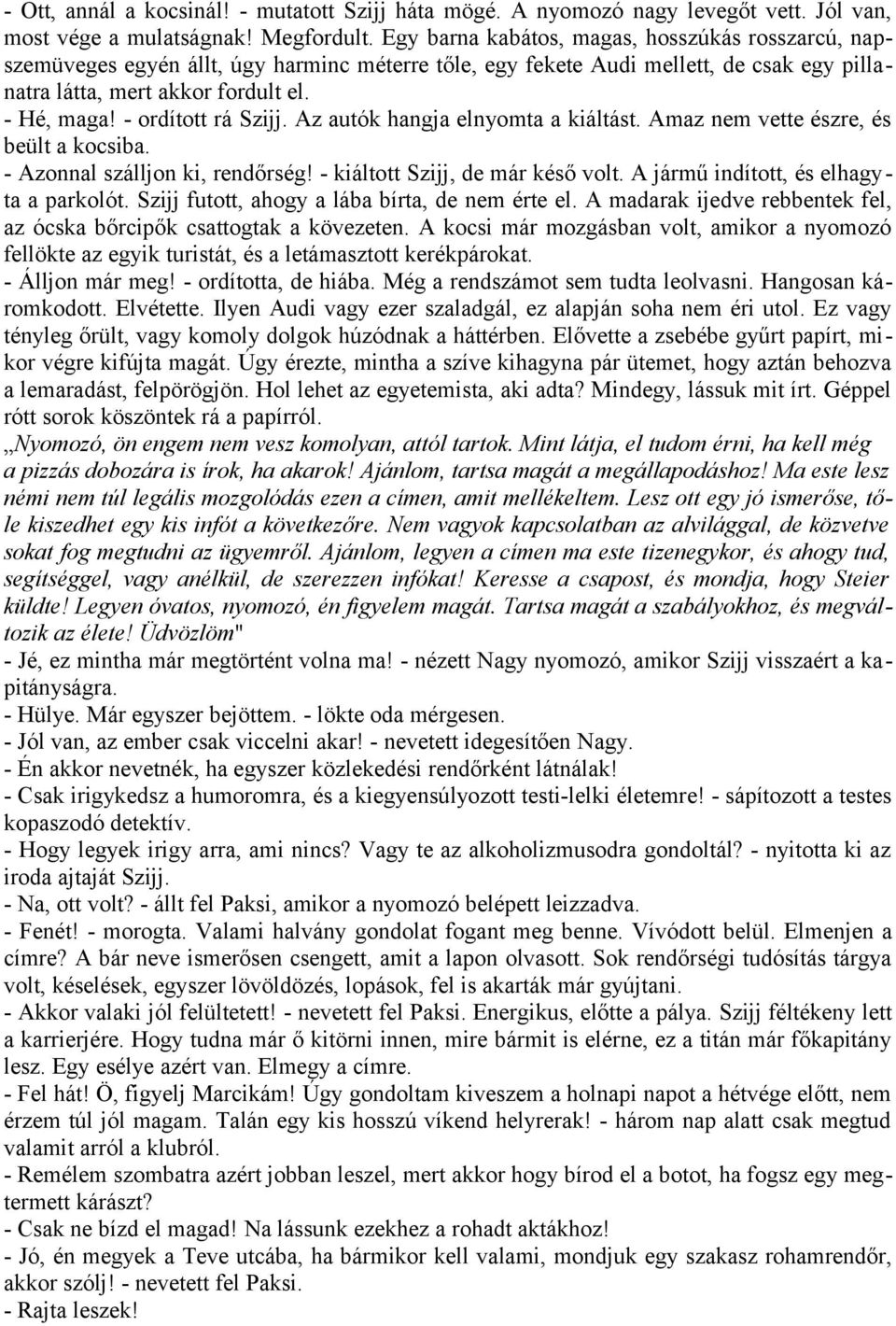 - ordított rá Szijj. Az autók hangja elnyomta a kiáltást. Amaz nem vette észre, és beült a kocsiba. - Azonnal szálljon ki, rendőrség! - kiáltott Szijj, de már késő volt.