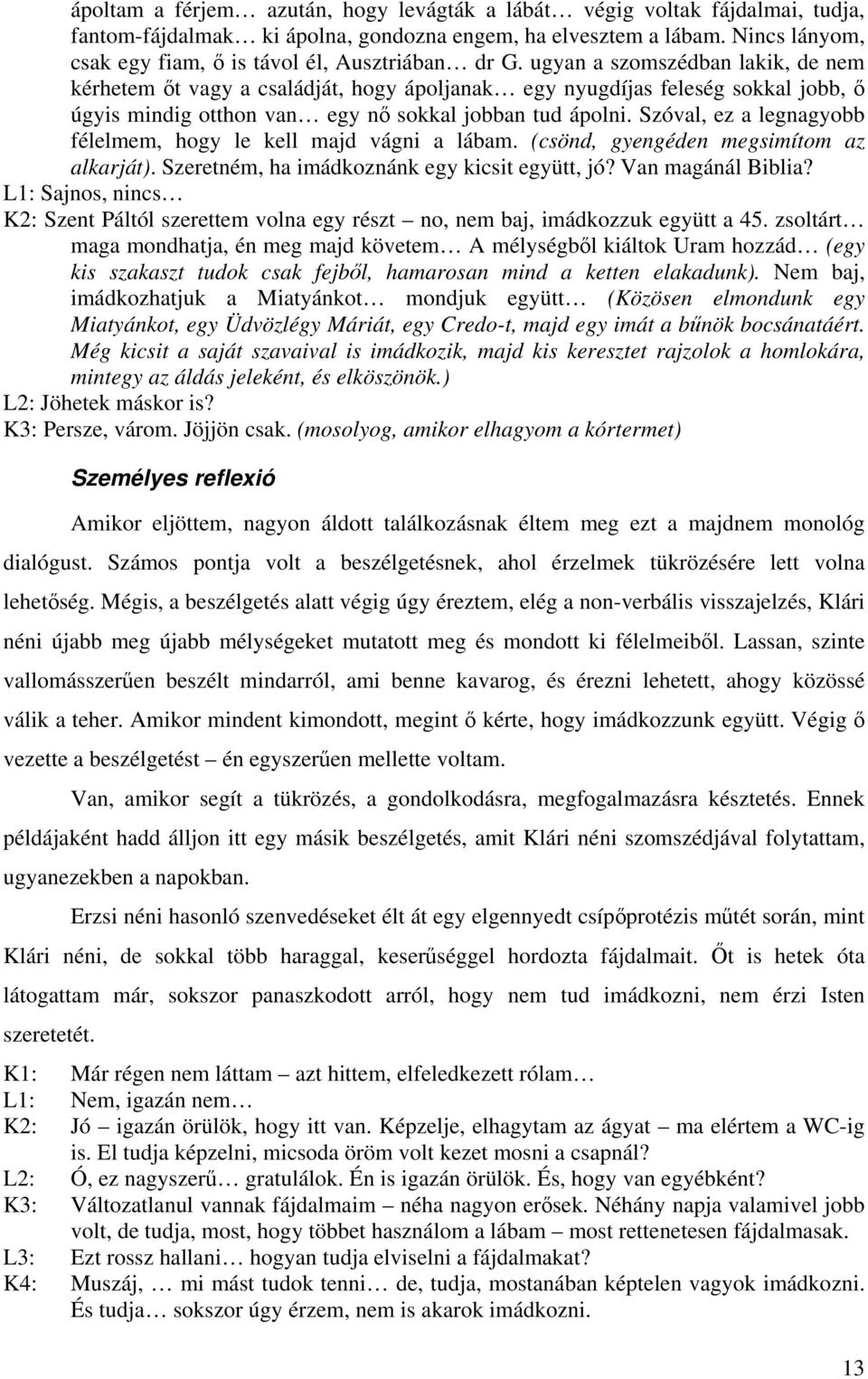 ugyan a szomszédban lakik, de nem kérhetem őt vagy a családját, hogy ápoljanak egy nyugdíjas feleség sokkal jobb, ő úgyis mindig otthon van egy nő sokkal jobban tud ápolni.