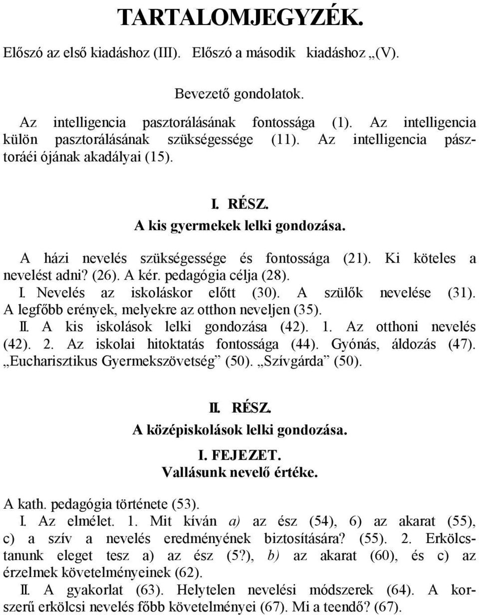 Ki köteles a nevelést adni? (26). A kér. pedagógia célja (28). I. Nevelés az iskoláskor előtt (30). A szülők nevelése (31). A legfőbb erények, melyekre az otthon neveljen (35). II.