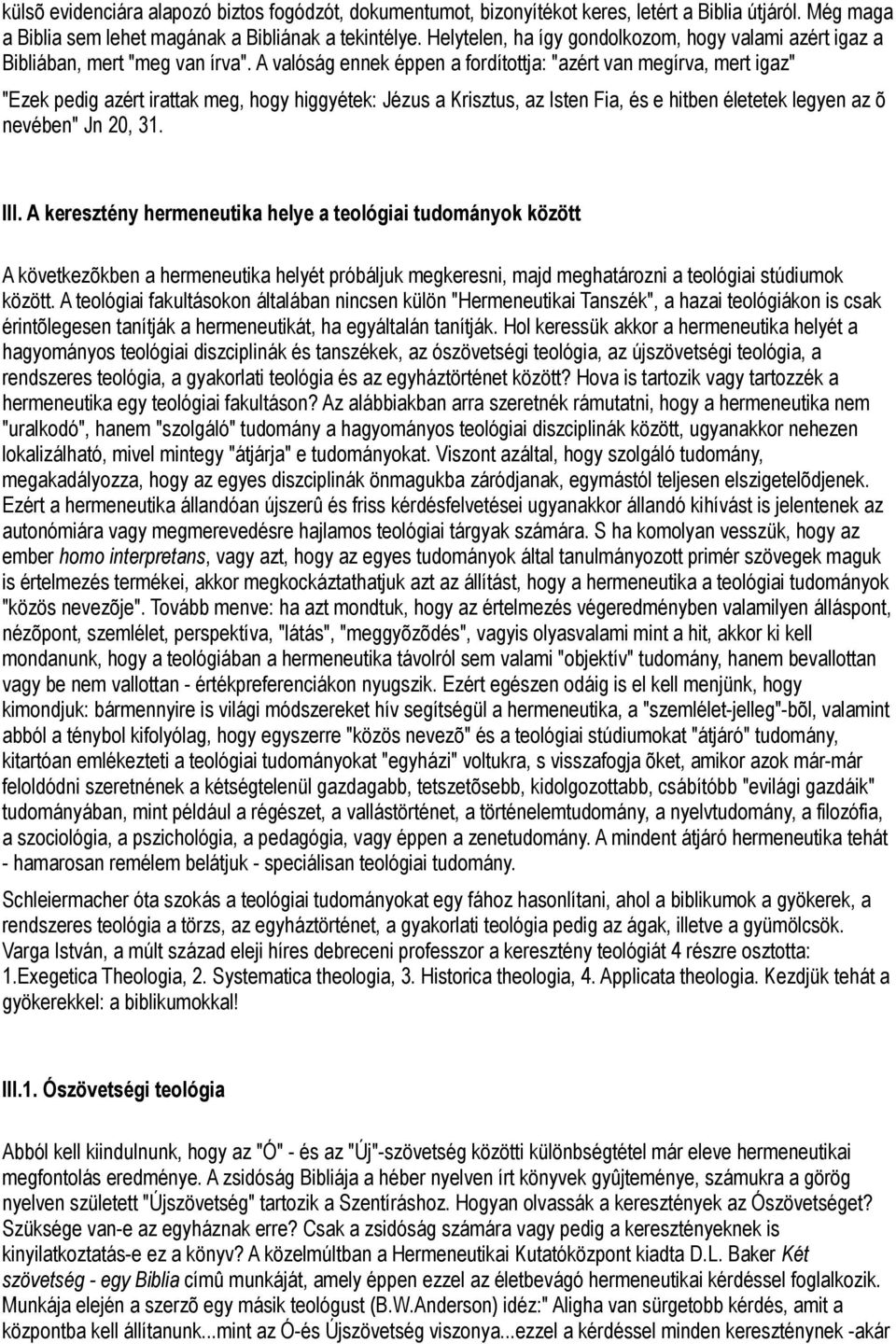 A valóság ennek éppen a fordítottja: "azért van megírva, mert igaz" "Ezek pedig azért irattak meg, hogy higgyétek: Jézus a Krisztus, az Isten Fia, és e hitben életetek legyen az õ nevében" Jn 20, 31.