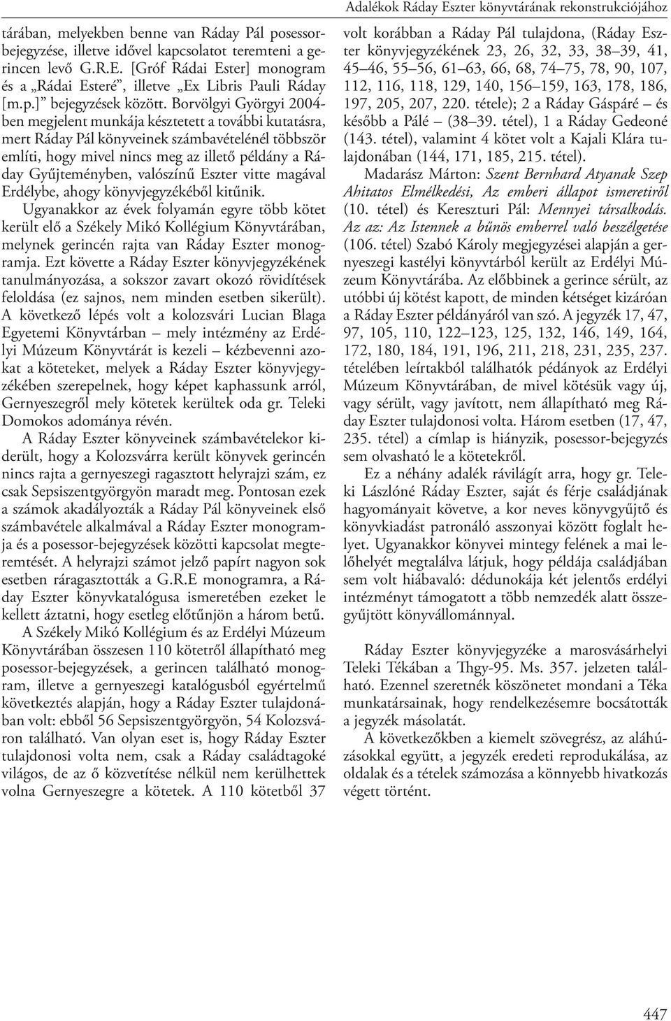 Borvölgyi Györgyi 2004- ben megjelent munkája késztetett a további kutatásra, mert Ráday Pál könyveinek számbavételénél többször említi, hogy mivel nincs meg az illető példány a Ráday Gyűjteményben,