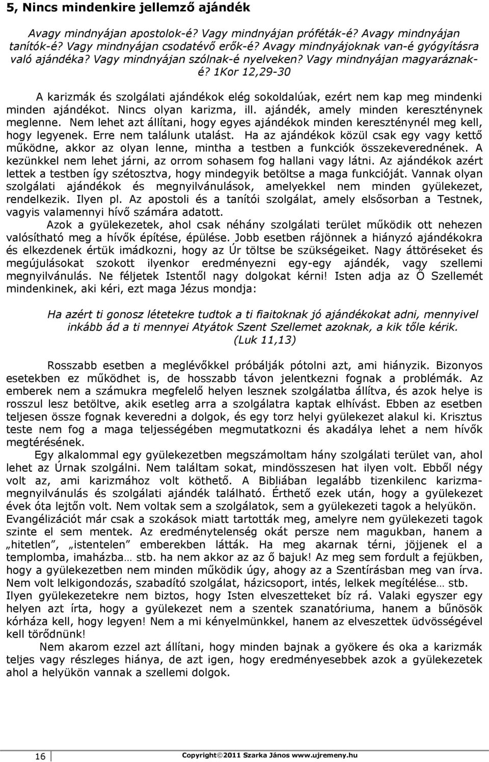 1Kor 12,29-30 A karizmák és szolgálati ajándékok elég sokoldalúak, ezért nem kap meg mindenki minden ajándékot. Nincs olyan karizma, ill. ajándék, amely minden kereszténynek meglenne.