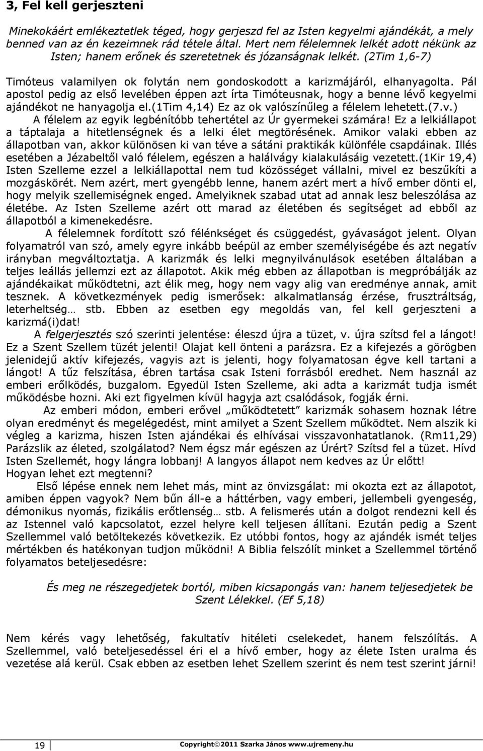 Pál apostol pedig az első levelében éppen azt írta Timóteusnak, hogy a benne lévő kegyelmi ajándékot ne hanyagolja el.(1tim 4,14) Ez az ok valószínűleg a félelem lehetett.(7.v.) A félelem az egyik legbénítóbb tehertétel az Úr gyermekei számára!