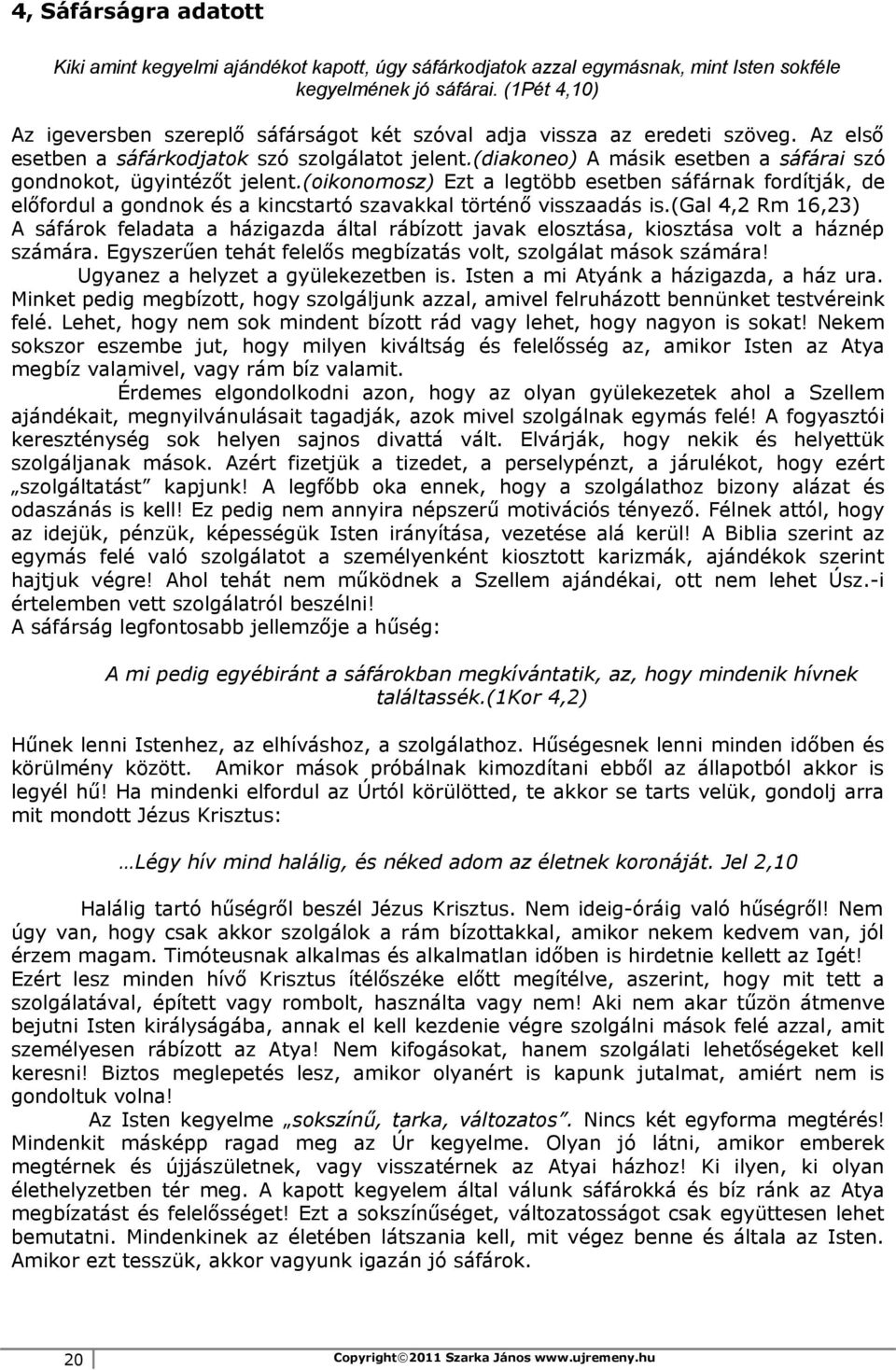 (diakoneo) A másik esetben a sáfárai szó gondnokot, ügyintézőt jelent.(oikonomosz) Ezt a legtöbb esetben sáfárnak fordítják, de előfordul a gondnok és a kincstartó szavakkal történő visszaadás is.