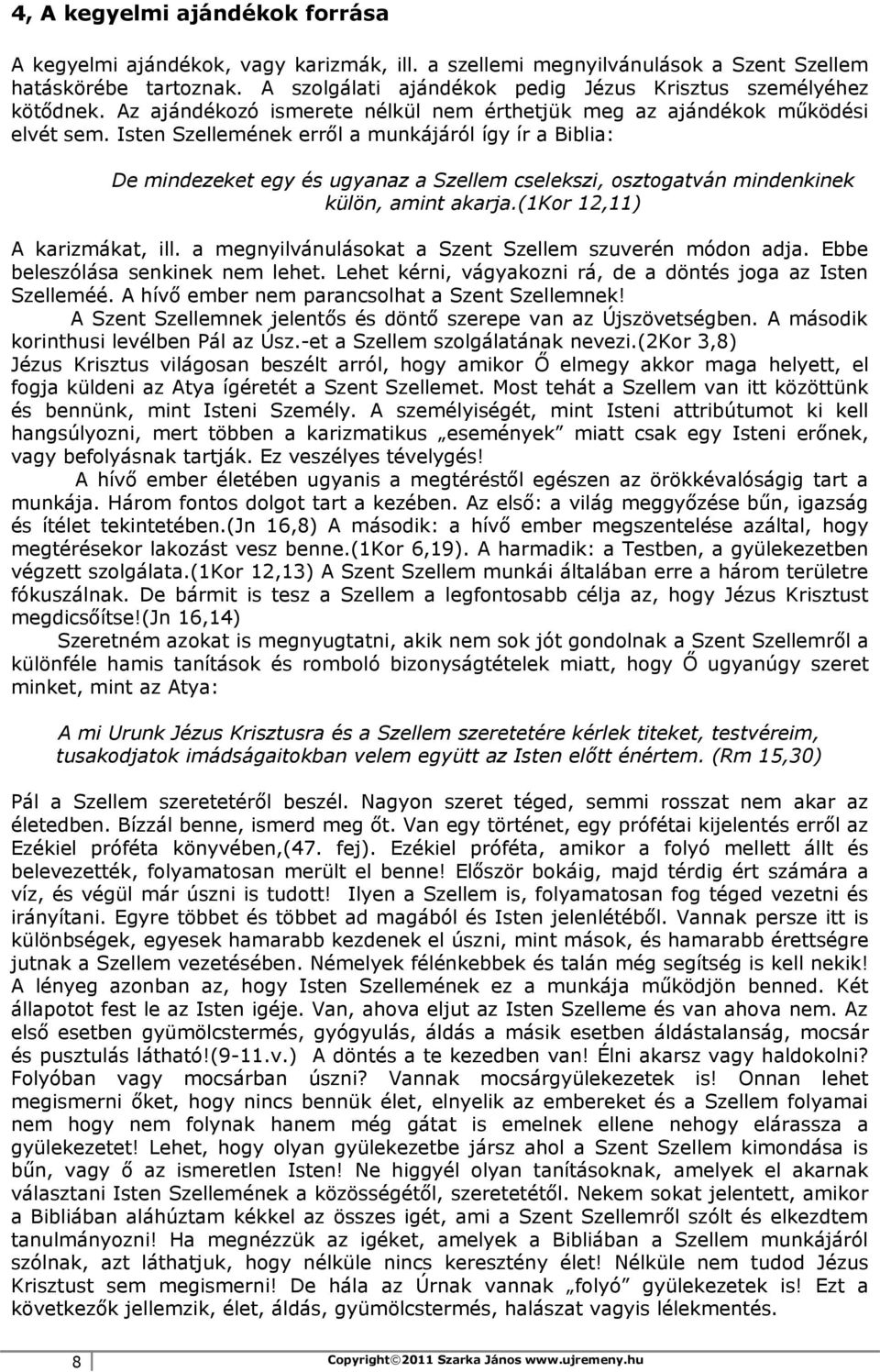 Isten Szellemének erről a munkájáról így ír a Biblia: De mindezeket egy és ugyanaz a Szellem cselekszi, osztogatván mindenkinek külön, amint akarja.(1kor 12,11) A karizmákat, ill.