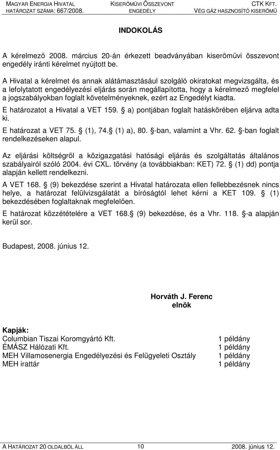 követelményeknek, ezért az Engedélyt kiadta. E határozatot a Hivatal a VET 159. a) pontjában foglalt hatáskörében eljárva adta ki. E határozat a VET 75. (1), 74. (1) a), 80. -ban, valamint a Vhr. 62.