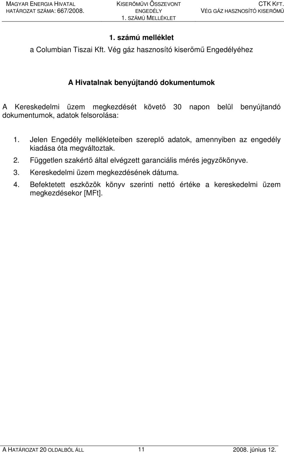 benyújtandó dokumentumok, adatok felsorolása: 1. Jelen Engedély mellékleteiben szereplı adatok, amennyiben az engedély kiadása óta megváltoztak.