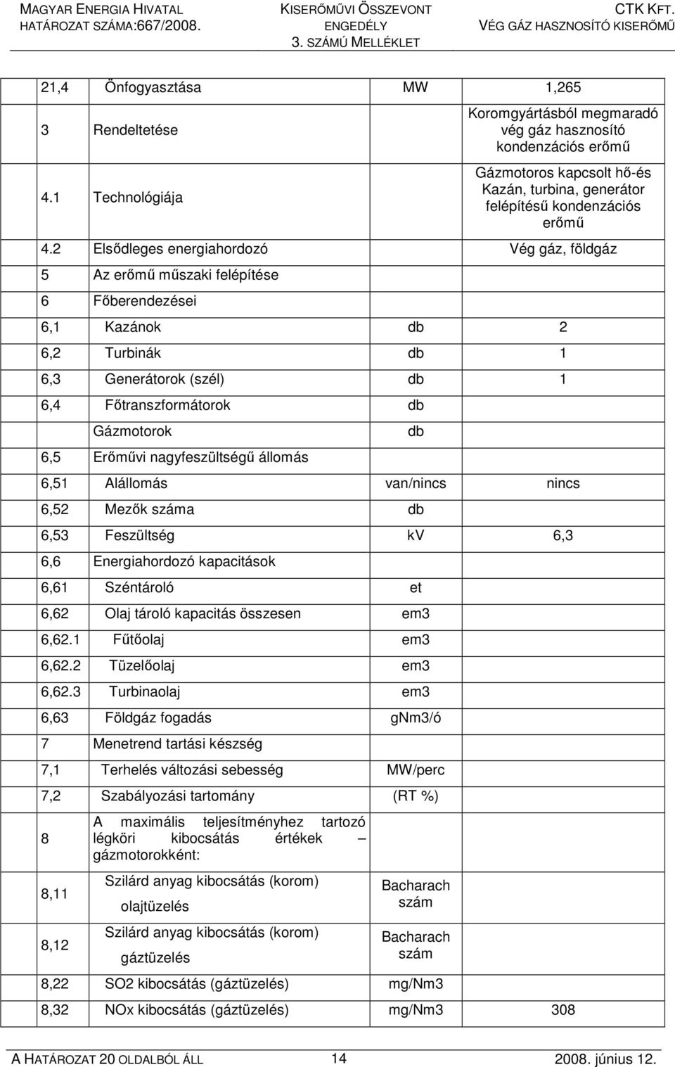 2 Elsıdleges energiahordozó Vég gáz, földgáz 5 Az erımő mőszaki felépítése 6 Fıberendezései 6,1 Kazánok db 2 6,2 Turbinák db 1 6,3 Generátorok (szél) db 1 6,4 Fıtranszformátorok db Gázmotorok 6,5