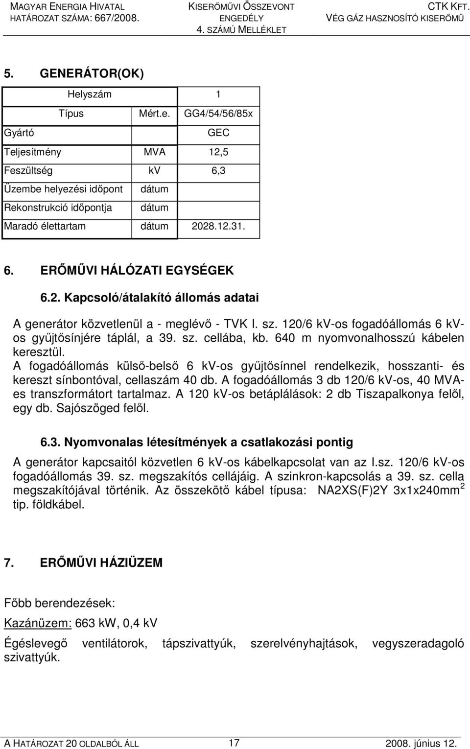 640 m nyomvonalhosszú kábelen keresztül. A fogadóállomás külsı-belsı 6 kv-os győjtısínnel rendelkezik, hosszanti- és kereszt sínbontóval, cellaszám 40 db.