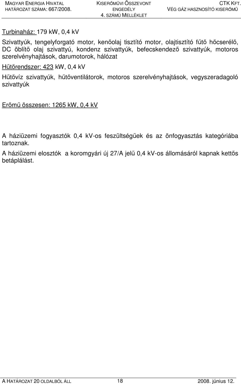 hőtıventilátorok, motoros szerelvényhajtások, vegyszeradagoló szivattyúk Erımő összesen: 1265 kw, 0,4 kv A háziüzemi fogyasztók 0,4 kv-os feszültségőek és