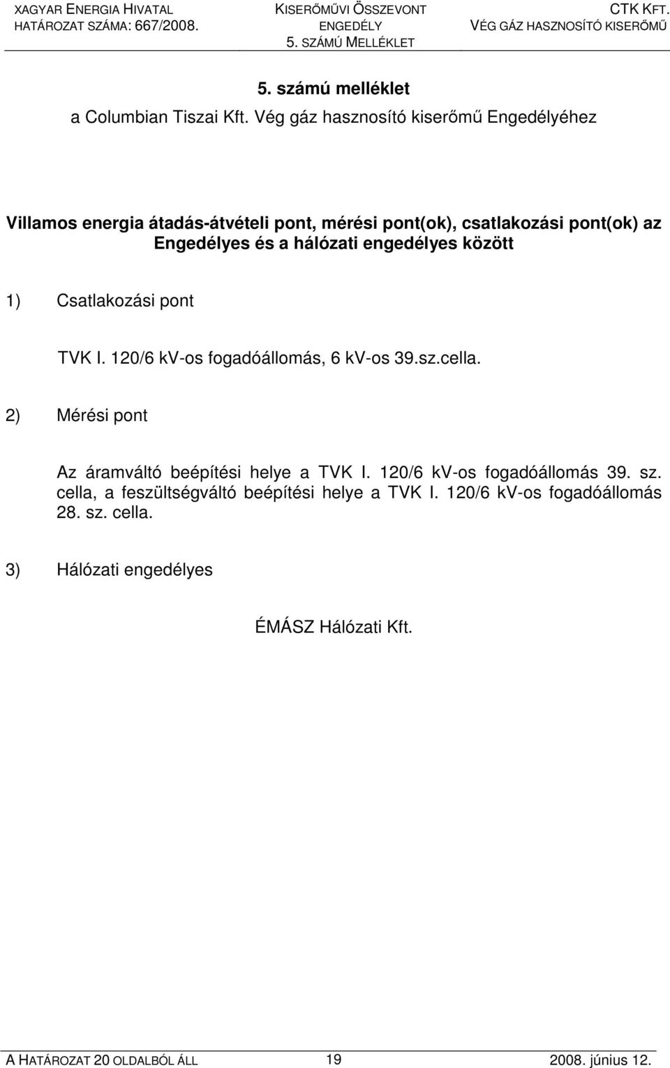 hálózati engedélyes között 1) Csatlakozási pont TVK I. 120/6 kv-os fogadóállomás, 6 kv-os 39.sz.cella.