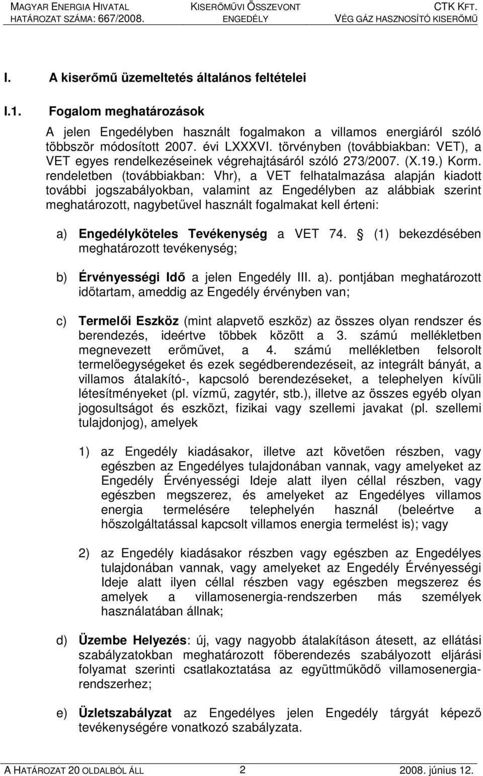 rendeletben (továbbiakban: Vhr), a VET felhatalmazása alapján kiadott további jogszabályokban, valamint az Engedélyben az alábbiak szerint meghatározott, nagybetővel használt fogalmakat kell érteni: