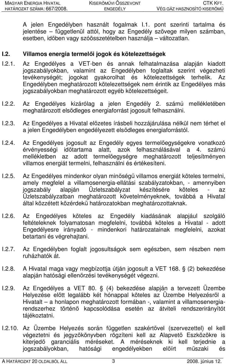 Villamos energia termelıi jogok és kötelezettségek Az Engedélyes a VET-ben és annak felhatalmazása alapján kiadott jogszabályokban, valamint az Engedélyben foglaltak szerint végezheti tevékenységét;