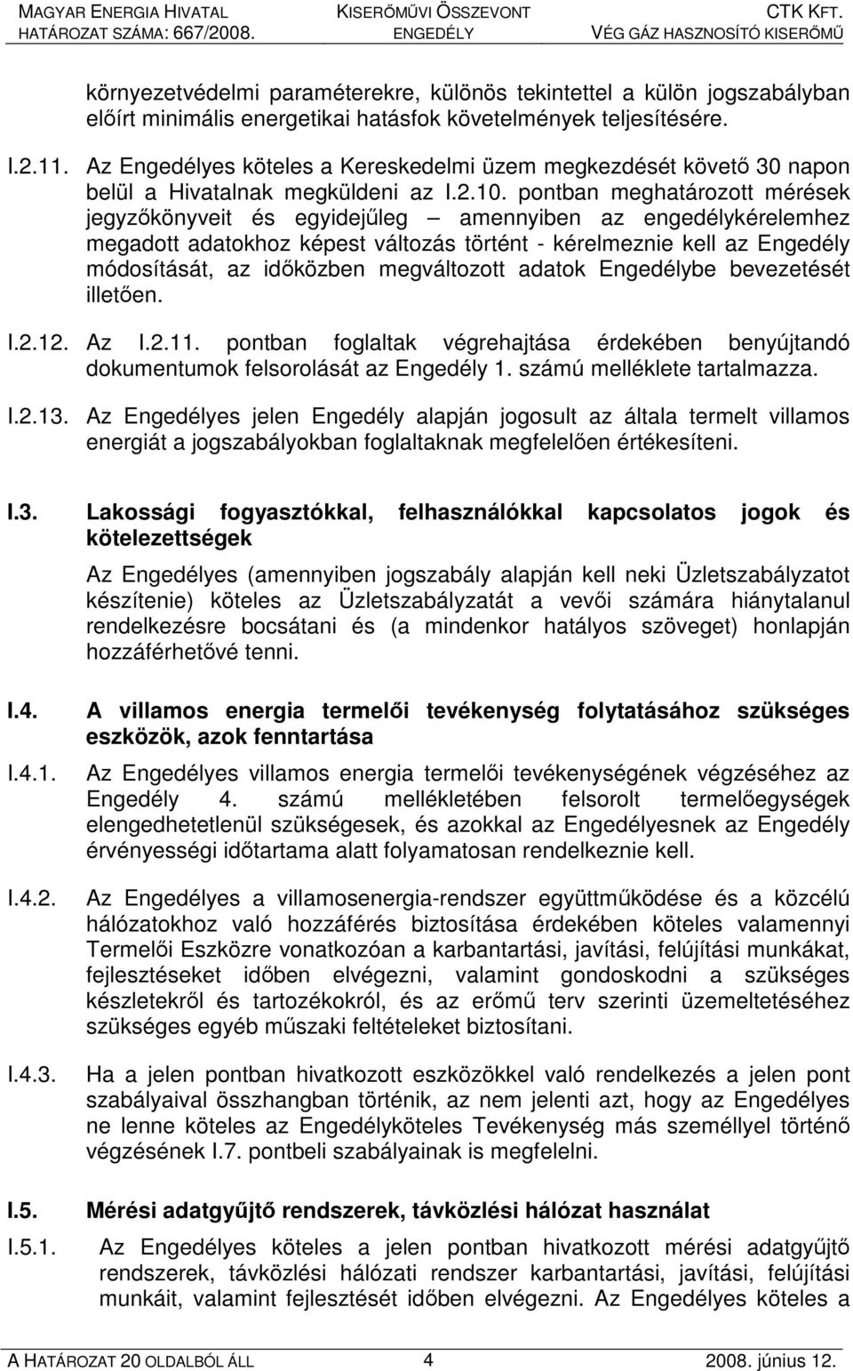 pontban meghatározott mérések jegyzıkönyveit és egyidejőleg amennyiben az engedélykérelemhez megadott adatokhoz képest változás történt - kérelmeznie kell az Engedély módosítását, az idıközben