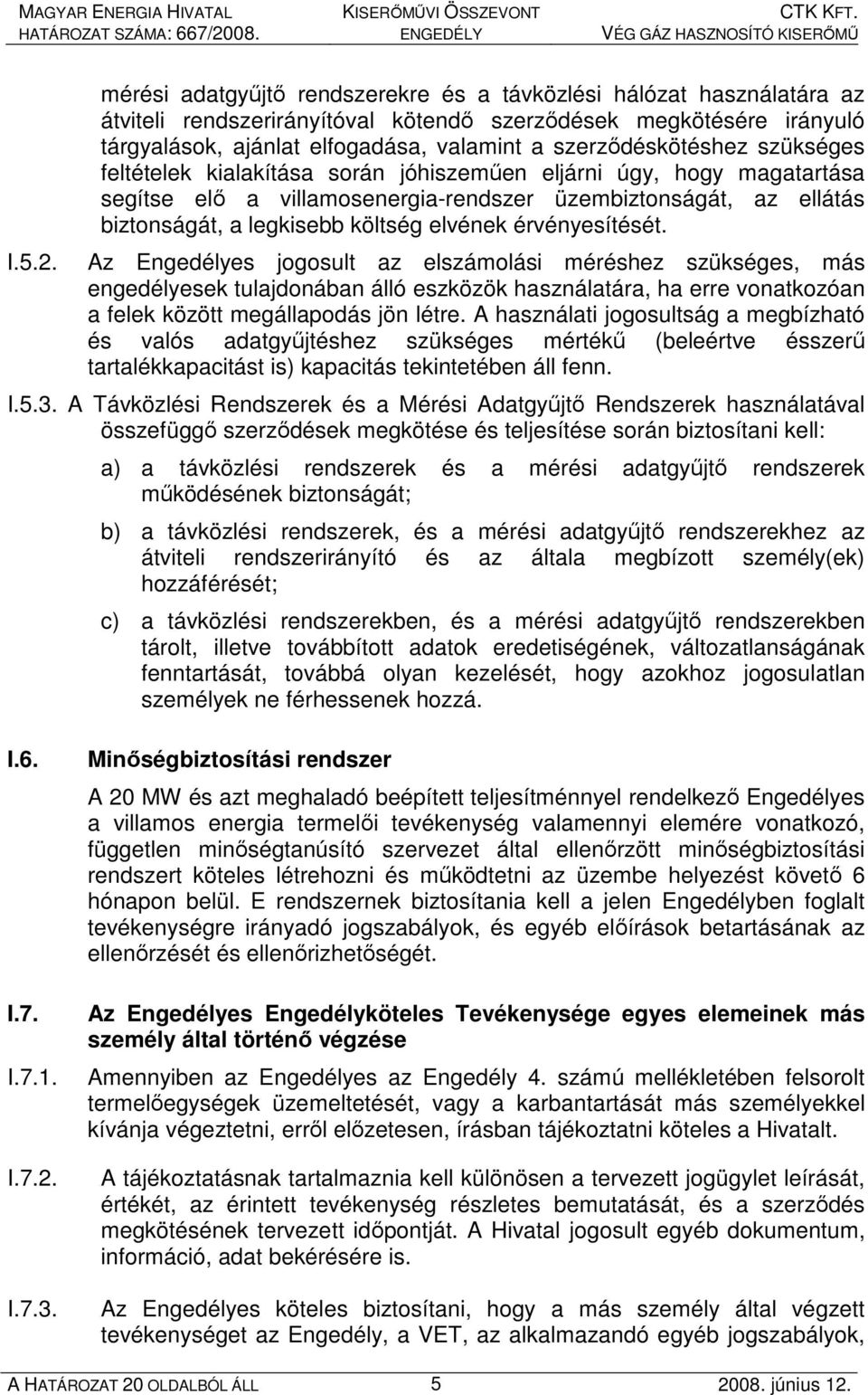 szerzıdéskötéshez szükséges feltételek kialakítása során jóhiszemően eljárni úgy, hogy magatartása segítse elı a villamosenergia-rendszer üzembiztonságát, az ellátás biztonságát, a legkisebb költség