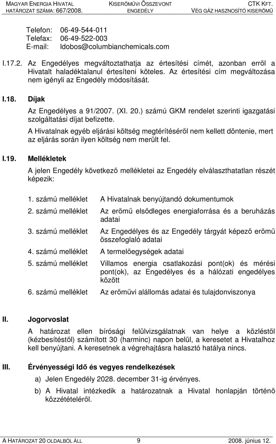 A Hivatalnak egyéb eljárási költség megtérítésérıl nem kellett döntenie, mert az eljárás során ilyen költség nem merült fel.