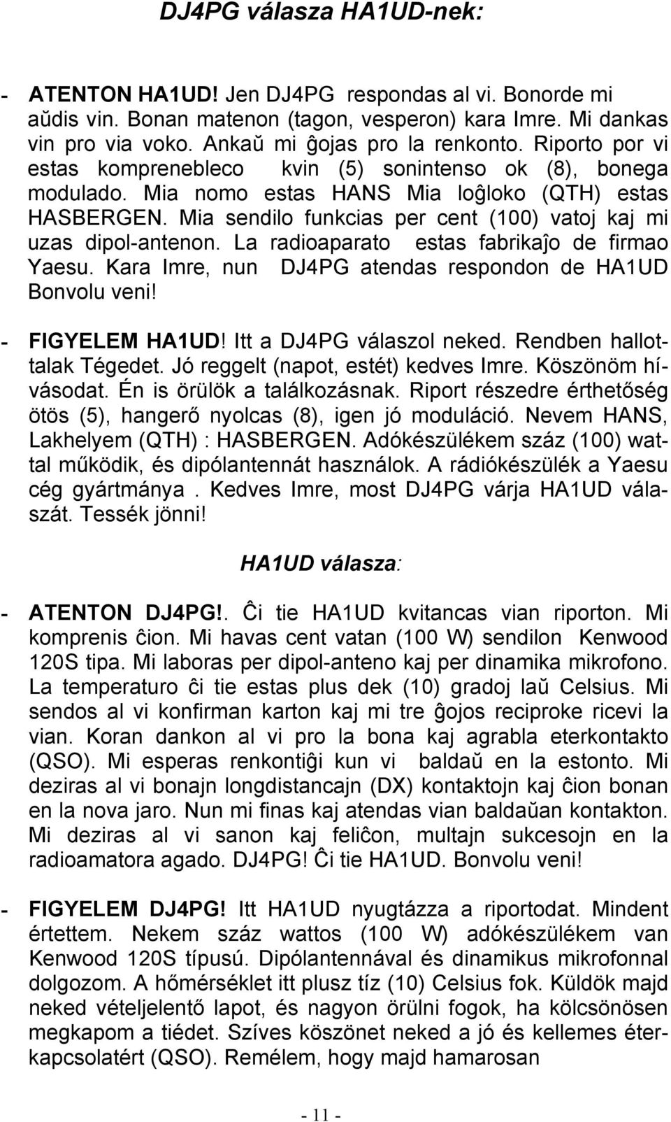 Mia sendilo funkcias per cent (100) vatoj kaj mi uzas dipol-antenon. La radioaparato estas fabrikaĵo de firmao Yaesu. Kara Imre, nun DJ4PG atendas respondon de HA1UD Bonvolu veni! - FIGYELEM HA1UD!