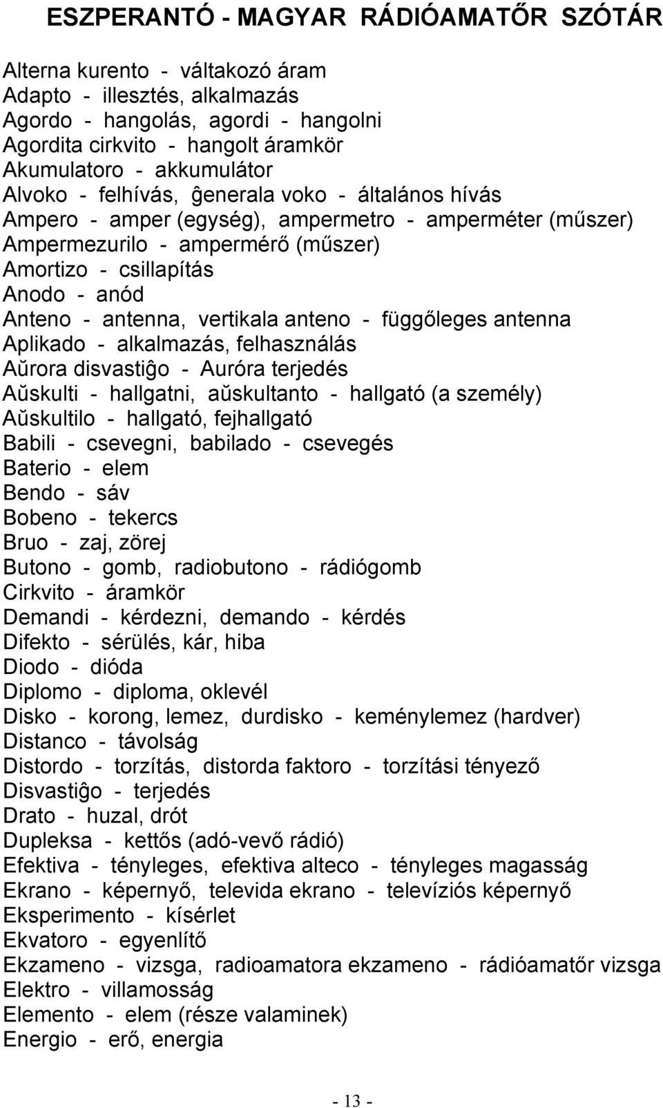 - antenna, vertikala anteno - függőleges antenna Aplikado - alkalmazás, felhasználás Aŭrora disvastiĝo - Auróra terjedés Aŭskulti - hallgatni, aŭskultanto - hallgató (a személy) Aŭskultilo -