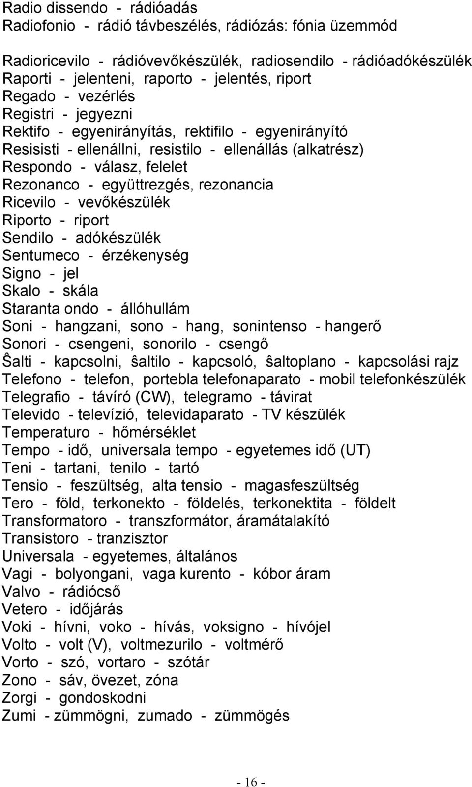 együttrezgés, rezonancia Ricevilo - vevőkészülék Riporto - riport Sendilo - adókészülék Sentumeco - érzékenység Signo - jel Skalo - skála Staranta ondo - állóhullám Soni - hangzani, sono - hang,