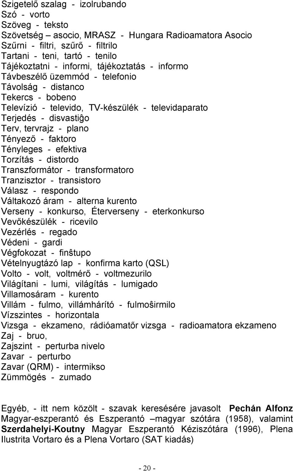 Tényező - faktoro Tényleges - efektiva Torzítás - distordo Transzformátor - transformatoro Tranzisztor - transistoro Válasz - respondo Váltakozó áram - alterna kurento Verseny - konkurso, Éterverseny