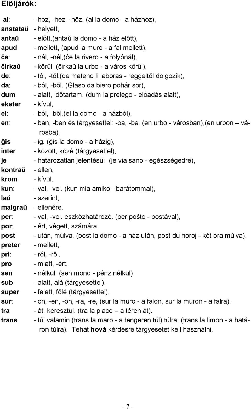 li laboras - reggeltől dolgozik), da: - ból, -ből. (Glaso da biero pohár sör), dum - alatt, időtartam. (dum la prelego - előadás alatt), ekster - kívül, el: - ból, -ből.