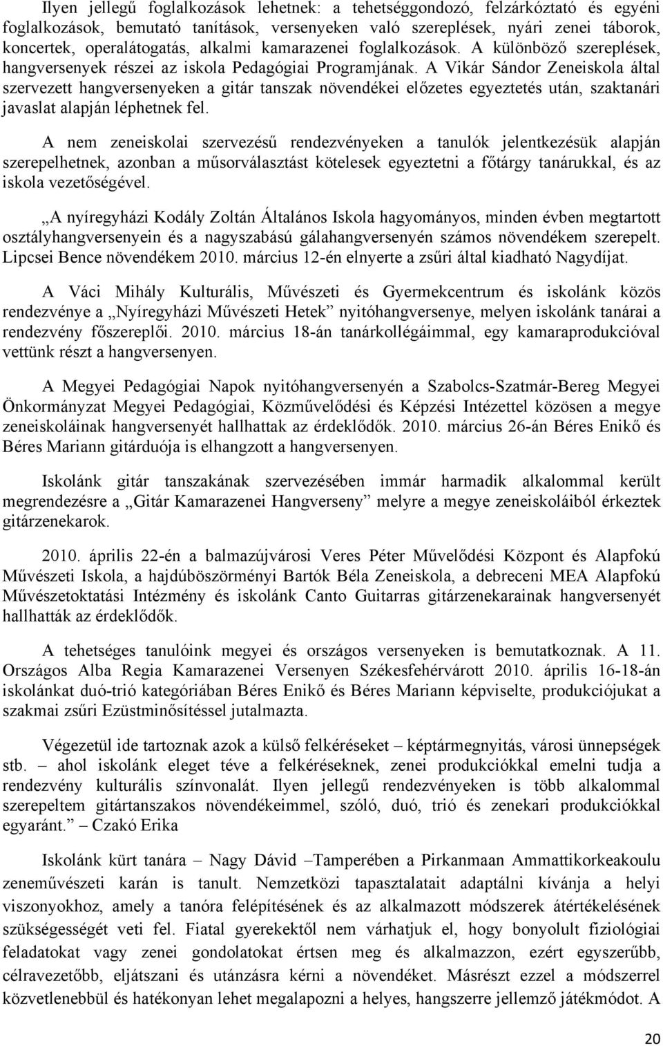 A Vikár Sándor Zeneiskola által szervezett hangversenyeken a gitár tanszak növendékei előzetes egyeztetés után, szaktanári javaslat alapján léphetnek fel.