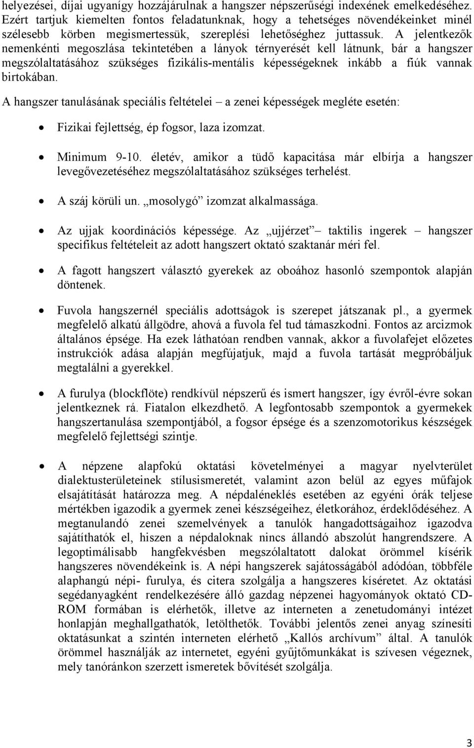 A jelentkezők nemenkénti megoszlása tekintetében a lányok térnyerését kell látnunk, bár a hangszer megszólaltatásához szükséges fizikális-mentális képességeknek inkább a fiúk vannak birtokában.