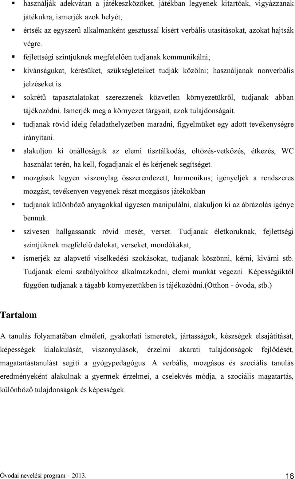 sokrétű tapasztalatokat szerezzenek közvetlen környezetükről, tudjanak abban tájékozódni. Ismerjék meg a környezet tárgyait, azok tulajdonságait.