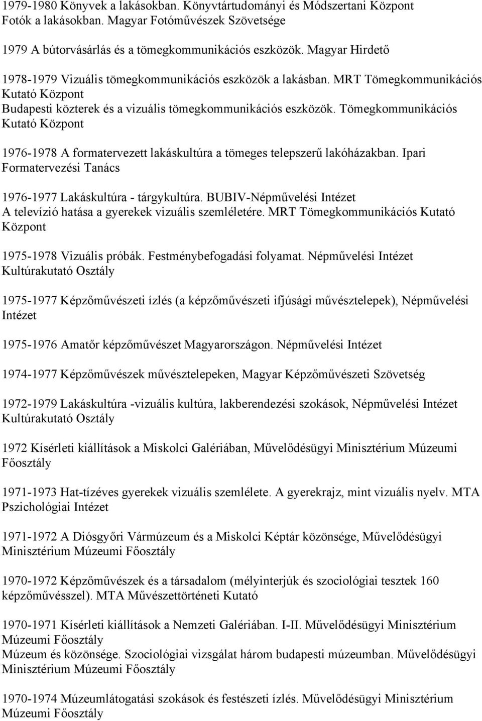 Tömegkommunikációs Kutató Központ 1976-1978 A formatervezett lakáskultúra a tömeges telepszerű lakóházakban. Ipari Formatervezési Tanács 1976-1977 Lakáskultúra - tárgykultúra.