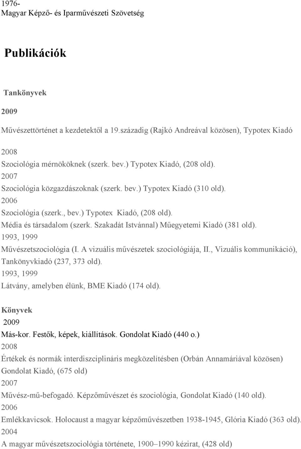 Szakadát Istvánnal) Műegyetemi Kiadó (381 old). 1993, 1999 Művészetszociológia (I. A vizuális művészetek szociológiája, II., Vizuális kommunikáció), Tankönyvkiadó (237, 373 old).