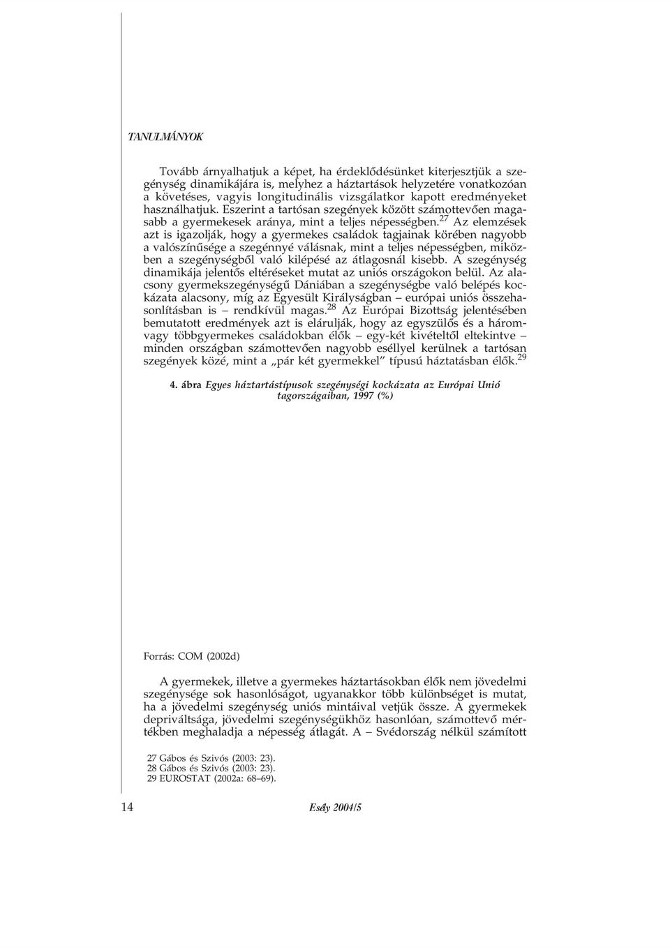 27 Az elemzések azt is igazolják, hogy a gyermekes családok tagjainak körében nagyobb a valószínûsége a szegénnyé válásnak, mint a teljes népességben, miközben a szegénységbõl való kilépésé az