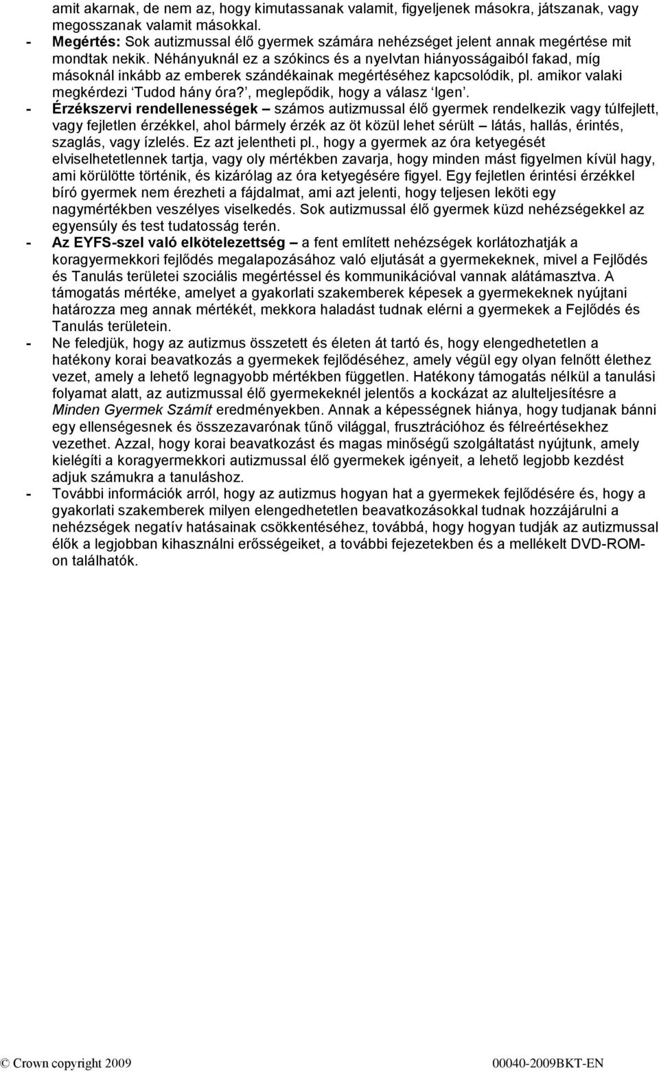 Néhányuknál ez a szókincs és a nyelvtan hiányosságaiból fakad, míg másoknál inkább az emberek szándékainak megértéséhez kapcsolódik, pl. amikor valaki megkérdezi Tudod hány óra?