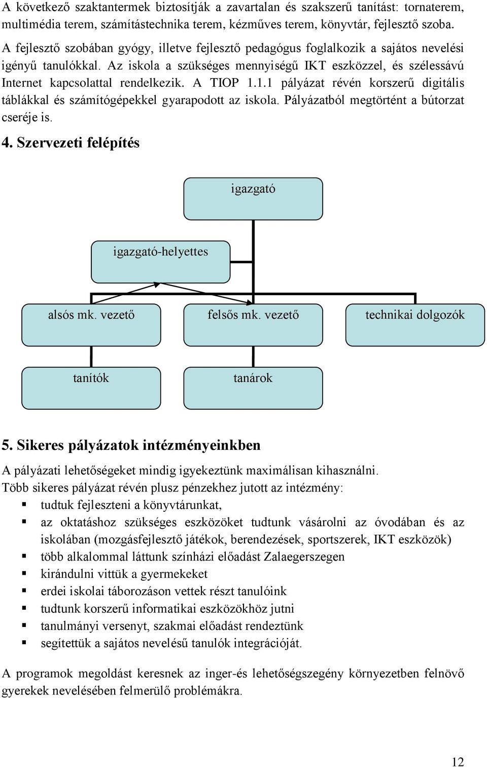 Az iskola a szükséges mennyiségű IKT eszközzel, és szélessávú Internet kapcsolattal rendelkezik. A TIOP 1.1.1 pályázat révén korszerű digitális táblákkal és számítógépekkel gyarapodott az iskola.