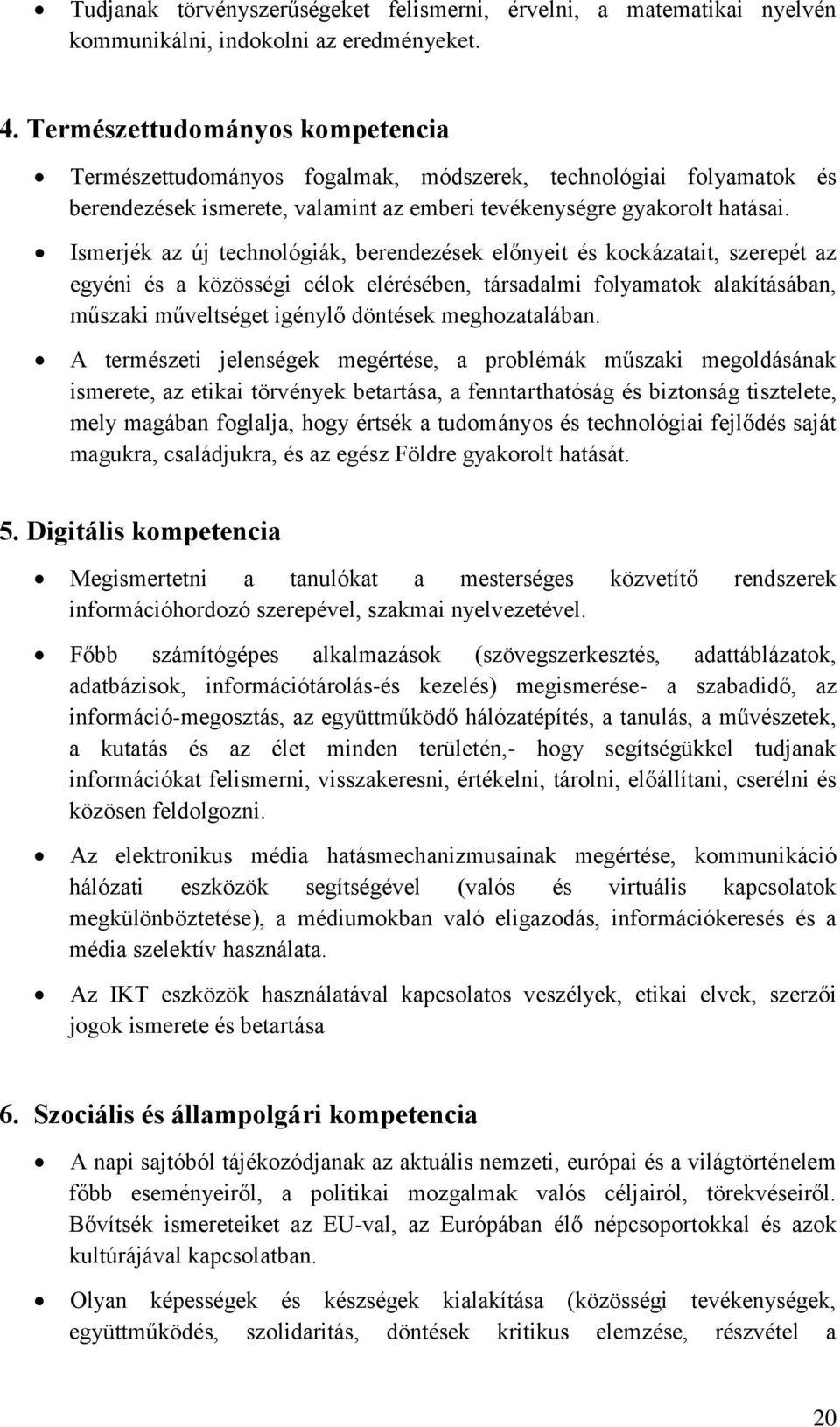 Ismerjék az új technológiák, berendezések előnyeit és kockázatait, szerepét az egyéni és a közösségi célok elérésében, társadalmi folyamatok alakításában, műszaki műveltséget igénylő döntések