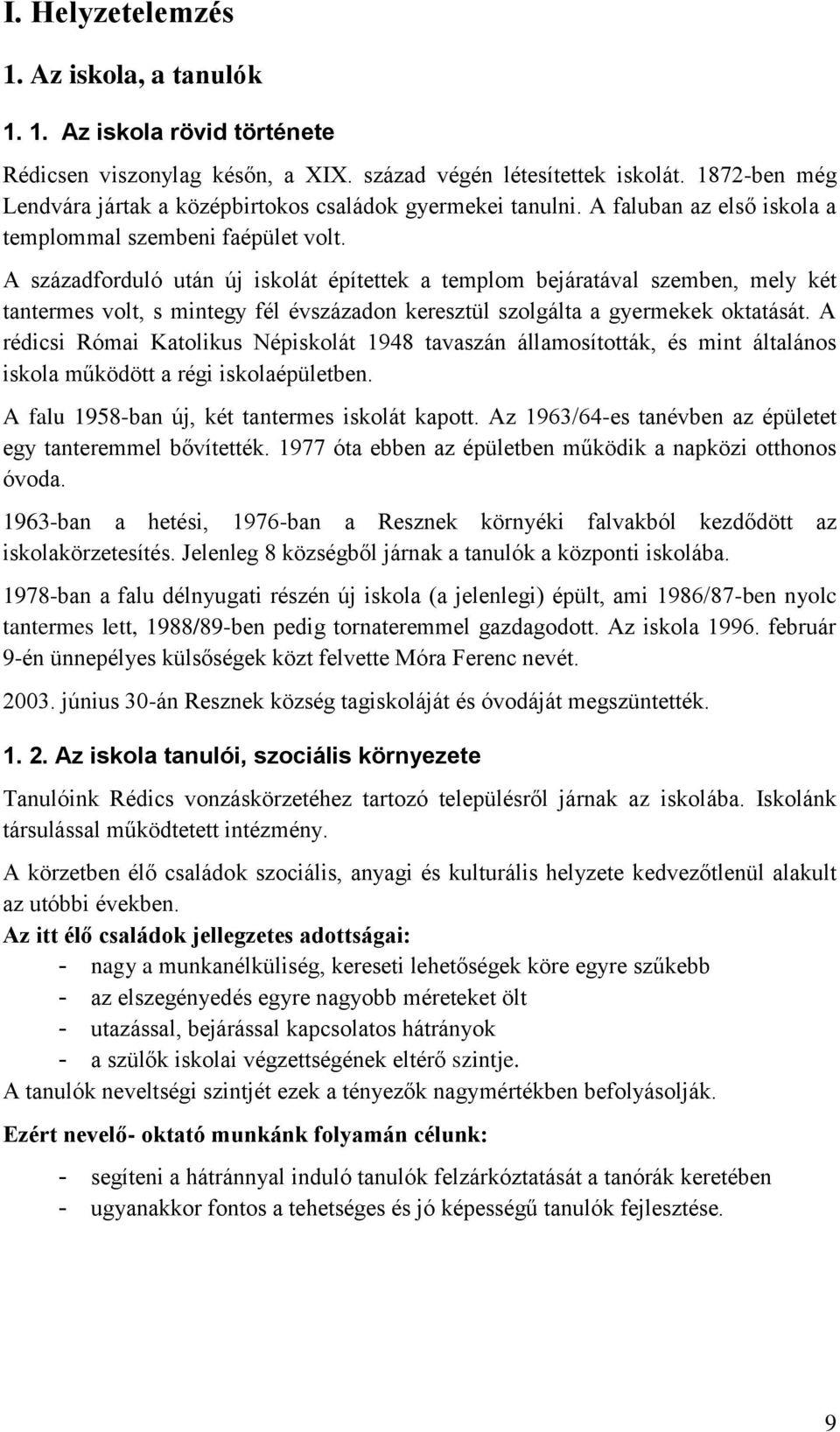 A századforduló után új iskolát építettek a templom bejáratával szemben, mely két tantermes volt, s mintegy fél évszázadon keresztül szolgálta a gyermekek oktatását.