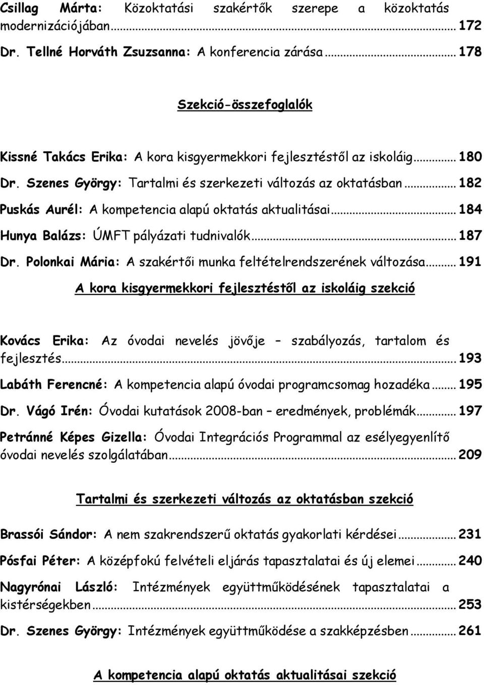 .. 182 Puskás Aurél: A kompetencia alapú oktatás aktualitásai... 184 Hunya Balázs: ÚMFT pályázati tudnivalók... 187 Dr. Polonkai Mária: A szakértői munka feltételrendszerének változása.