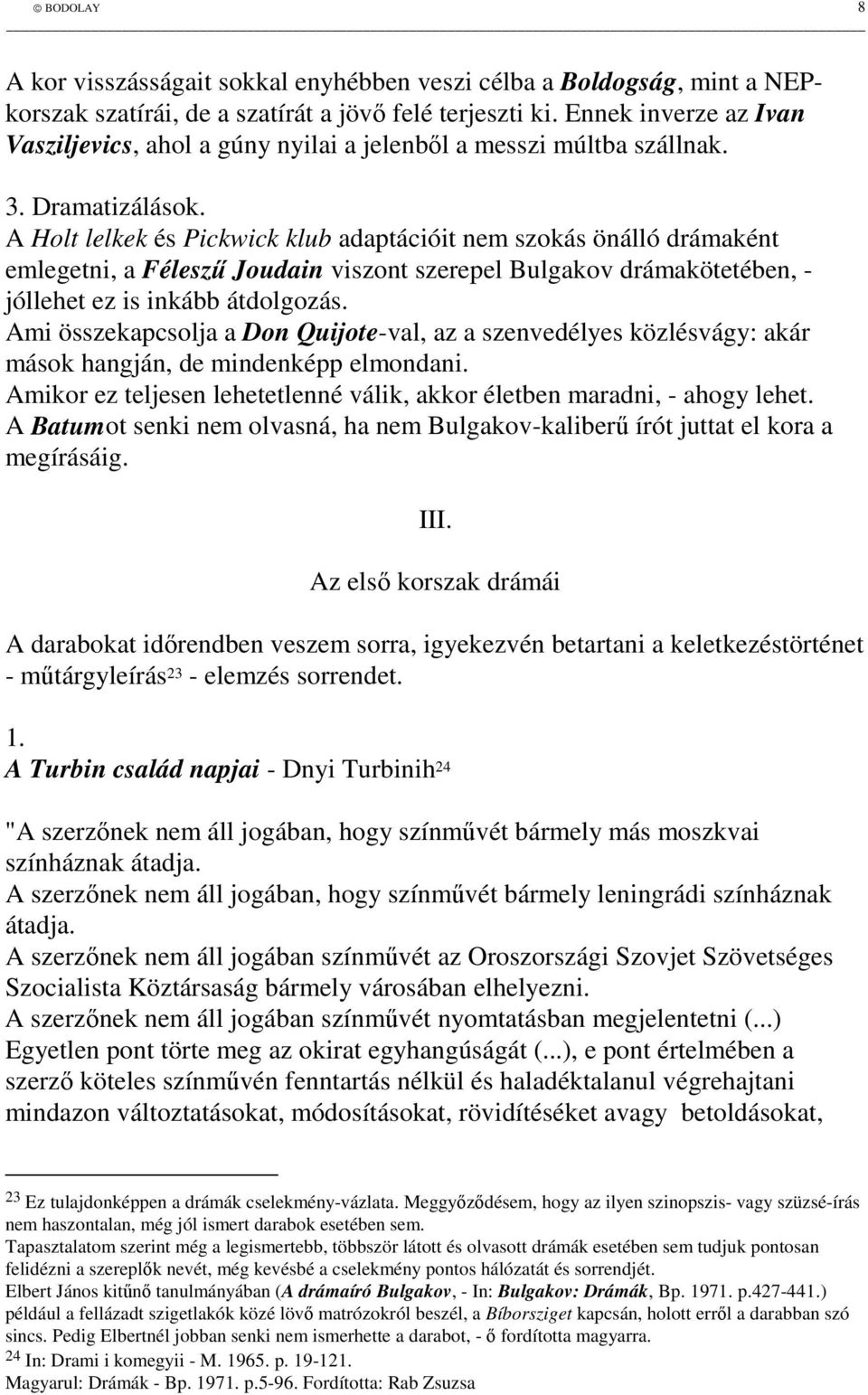 A Holt lelkek és Pickwick klub adaptációit nem szokás önálló drámaként emlegetni, a Félesz Joudain viszont szerepel Bulgakov drámakötetében, - jóllehet ez is inkább átdolgozás.