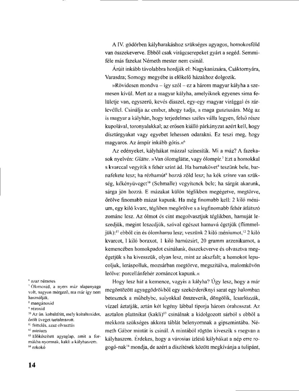 Mert az a magyar kályha, amelyiknek egyenes sima felületje van, egyszerű, kevés dísszel, egy-egy magyar virággal és zárlevéllel. Csinálja az ember, ahogy tudja, a maga gusztusára.