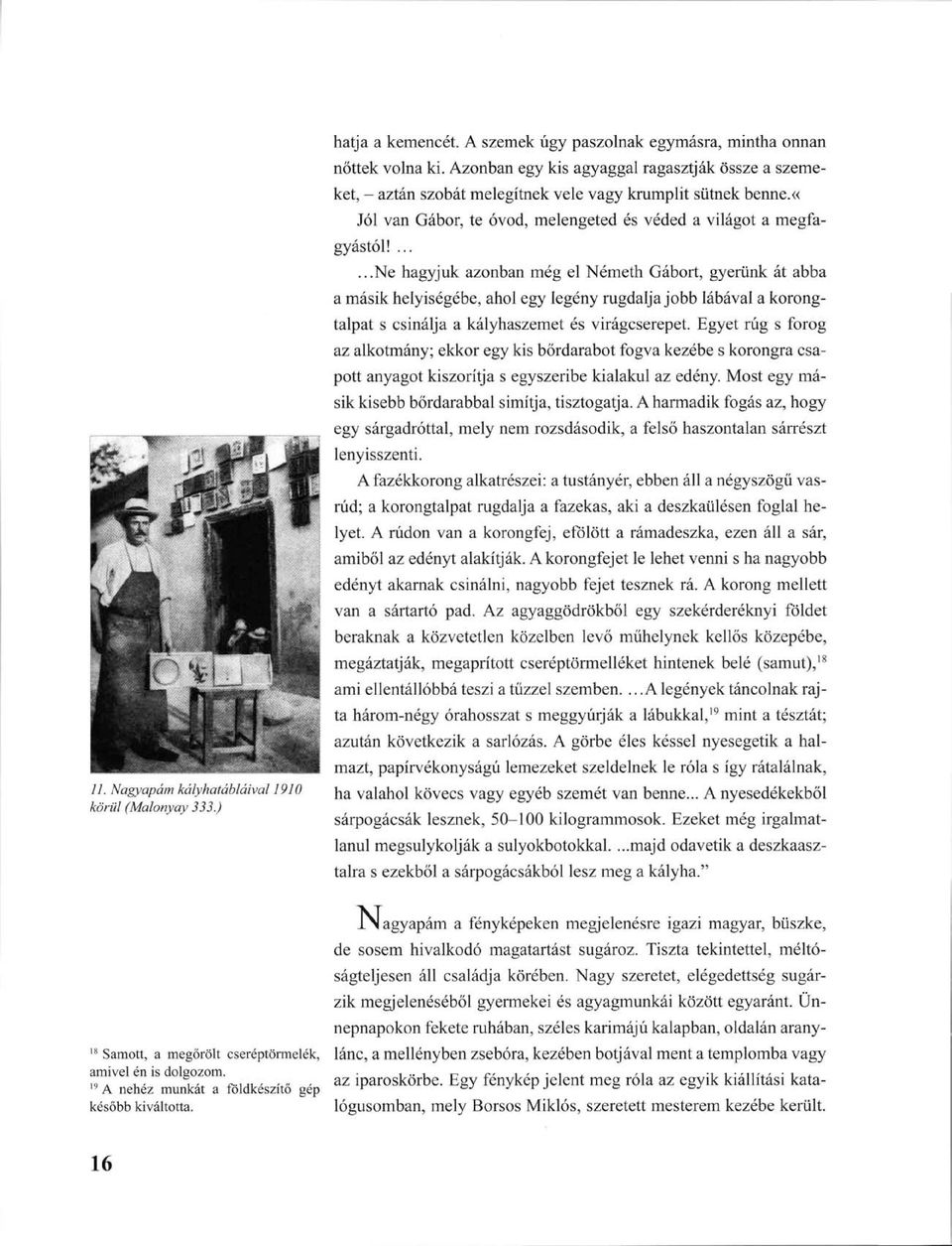 ......ne hagyjuk azonban még el Németh Gábort, gyerünk át abba a másik helyiségébe, ahol egy legény rugdalja jobb lábával a korongtalpat s csinálja a kályhaszemet és virágcserepet.