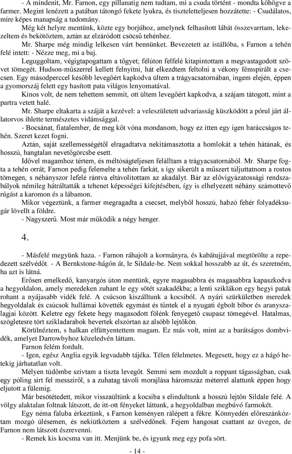 Még két helyre mentünk, közte egy borjúhoz, amelynek felhasított lábát összevarrtam, lekezeltem és bekötöztem, aztán az elzáródott csöcsű tehénhez. Mr. Sharpe még mindig lelkesen várt bennünket.