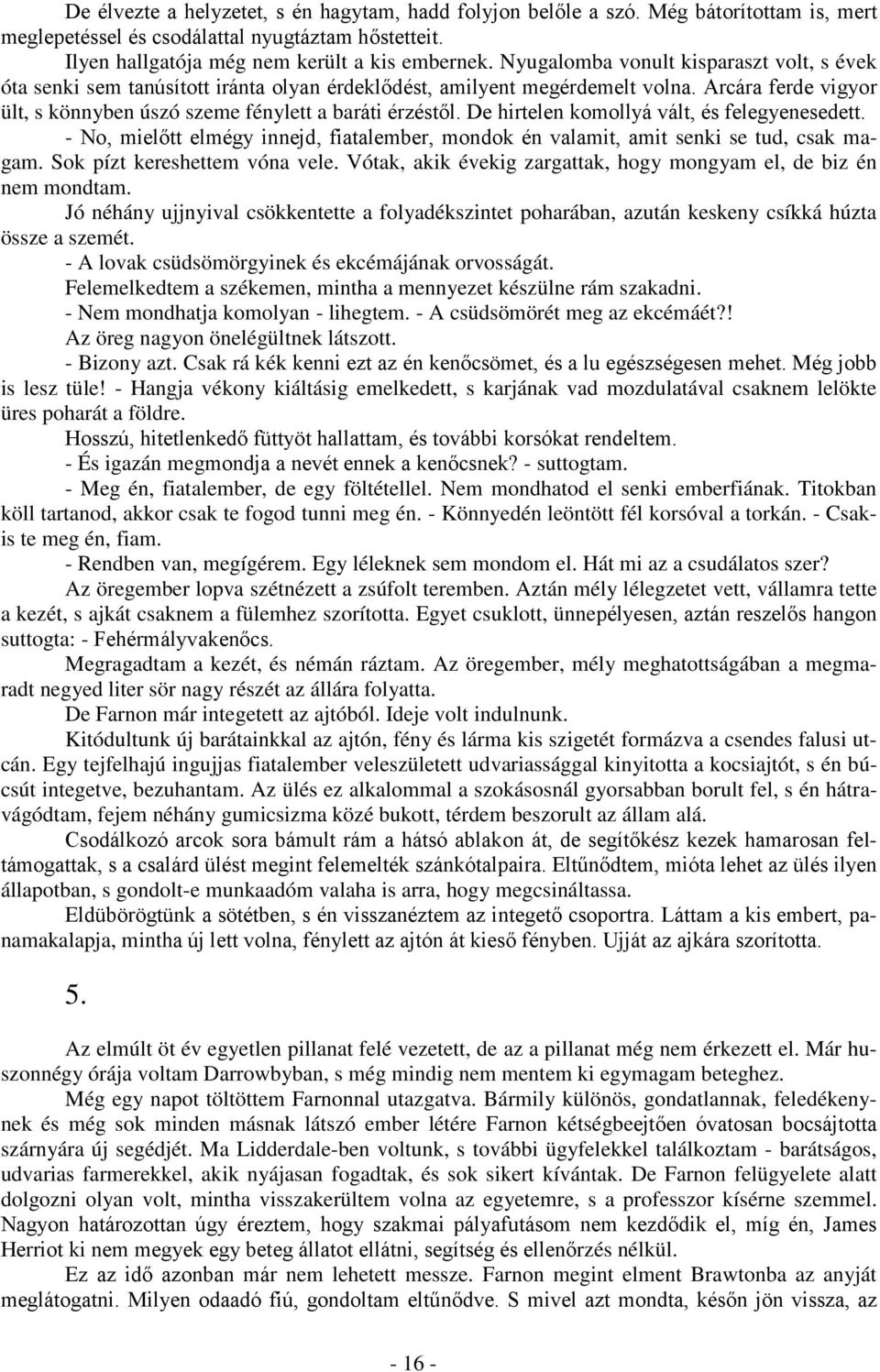 De hirtelen komollyá vált, és felegyenesedett. - No, mielőtt elmégy innejd, fiatalember, mondok én valamit, amit senki se tud, csak magam. Sok pízt kereshettem vóna vele.