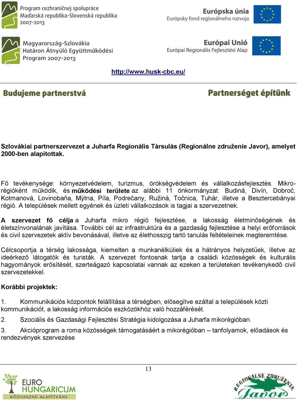 Mikrorégióként működik, és működési területe az alábbi 11 önkormányzat: Budiná, Divín, Dobroč, Kotmanová, Lovinobaňa, Mýtna, Píla, Podrečany, Ružiná, Točnica, Tuhár, illetve a Besztercebányai régió.